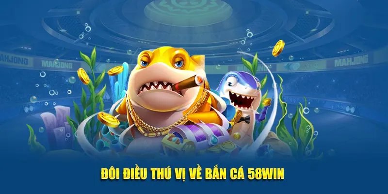 Bắn cá 58Win mang đến trải nghiệm vừa vui nhộn, vừa thử thách