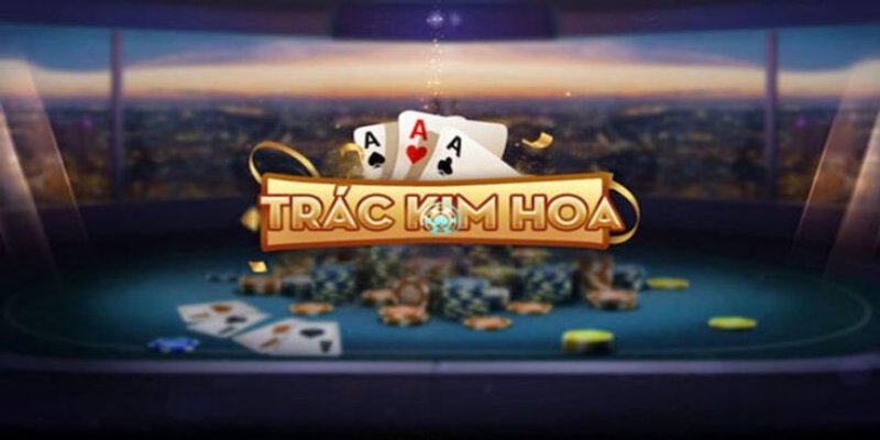 Cách chơi Trác Kim Hoa chuẩn xác giúp tăng tỷ lệ thắng nhanh chóng