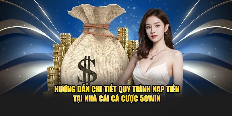 Hướng dẫn nạp tiền 58Win siêu tốc, an toàn và hiệu quả nhất