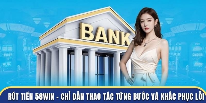 Hướng dẫn quy trình rút tiền 58Win nhanh chóng và an toàn