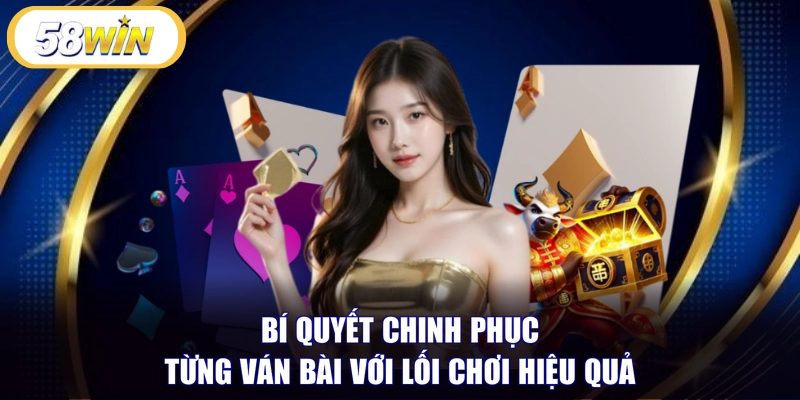 Bí quyết chinh phục từng ván bài với lối chơi hiệu quả