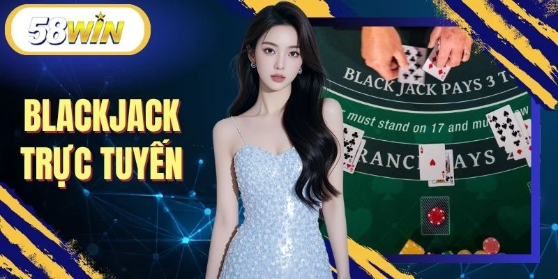 Blackjack Trực Tuyến Trên 58WIN - Khơi Dậy Bản Lĩnh Làm Chủ