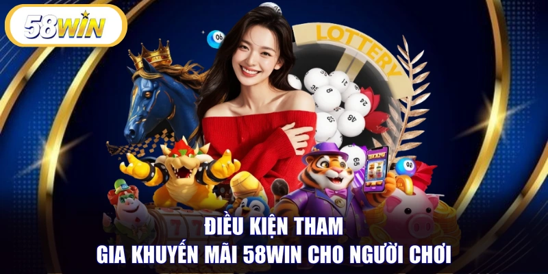 Điều kiện tham gia khuyến mãi 58WIN cho người chơi