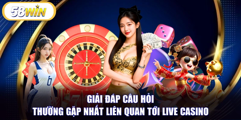 Giải đáp câu hỏi thường gặp nhất liên quan tới Live Casino 