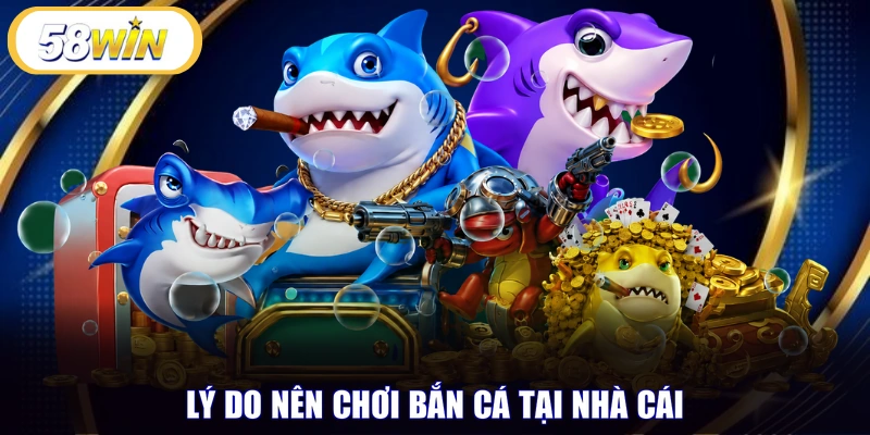 Lý do nên chơi bắn cá tại nhà cái 58WIN