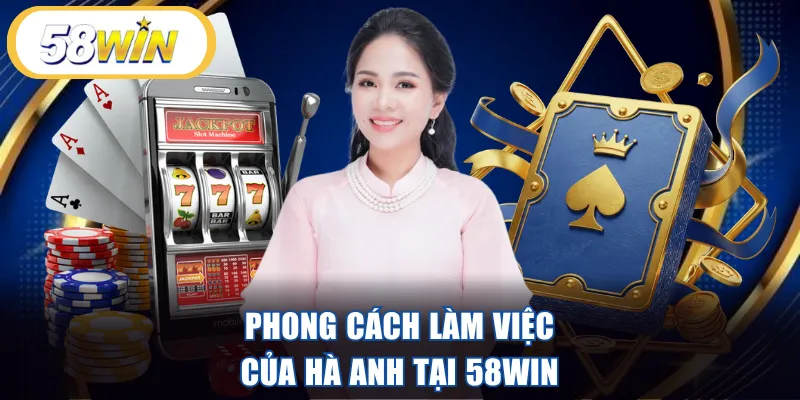 Phong cách làm việc của Hà Anh tại 58WIN