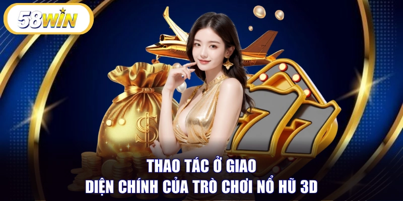Thao tác ở giao diện chính của trò chơi nổ hũ 3D