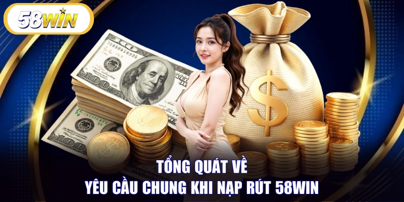 Tổng quát về yêu cầu chung khi nạp rút 58WIN