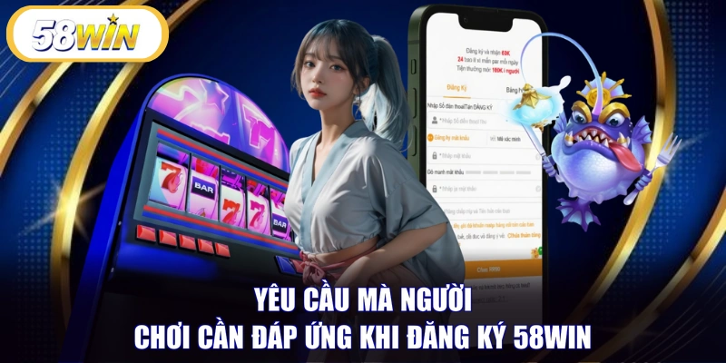 Yêu cầu mà người chơi cần đáp ứng khi đăng ký 58WIN 